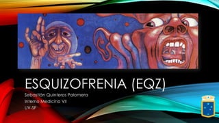 1

ESQUIZOFRENIA (EQZ)
Sebastián Quinteros Palomera
Interno Medicina VII
UV-SF

 