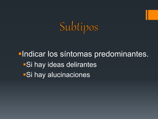 Indicar los síntomas predominantes. 
Si hay ideas delirantes 
Si hay alucinaciones 
 