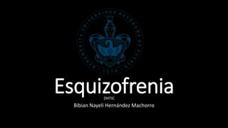 Esquizofrenia 
DHTIC 
Bibian Nayeli Hernández Machorro 
 