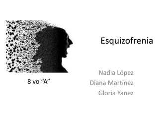 Esquizofrenia
Nadia López
Diana Martínez
Gloria Yanez
8 vo “A”
 