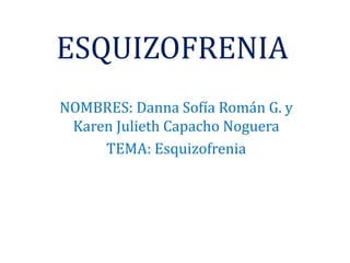 ESQUIZOFRENIA
NOMBRES: Danna Sofía Román G. y
Karen Julieth Capacho Noguera
TEMA: Esquizofrenia
 