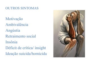 OUTROS SINTOMAS
Motivação
Ambivalência
Angústia
Retraimento social
Insônia
Déficit de crítica/ insight
Ideação suicida/homicida
 