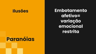 Embotamento
afetivo=
variação
emocional
restrita
Paranóias
Ilusões
 