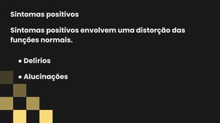 Sintomas positivos
Sintomas positivos envolvem uma distorção das
funções normais.
● Delírios
● Alucinações
 