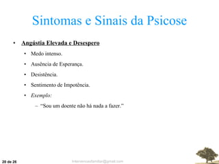 Sintomas e Sinais da Psicose Angústia Elevada e Desespero Medo intenso. Ausência de Esperança. Desistência. Sentimento de Impotência. Exemplo: “ Sou um doente não há nada a fazer.”  de 26 