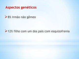 Aspectos genéticos
8% irmão não gêmeo
12% filho com um dos pais com esquizofrenia
 