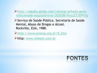 http://oglobo.globo.com/ciencia/achado-gene-
relacionado-esquizofrenia-3030381#ixzz273XPFsly
Serviço de Saúde Pública. Secretaria de Saúde
Mental, Abuso de Drogas e álcool.
Rockville, EUA, 1988.
http://www.proesq.org.br/0_htm
http: www.redepsi.com.br
 