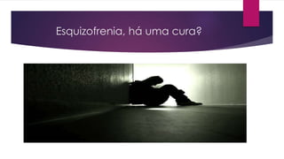 Esquizofrenia, há uma cura?
 
