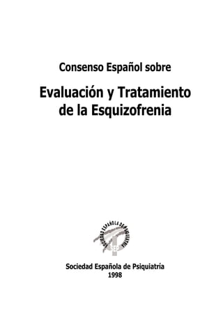 Consenso Español sobre

Evaluación y Tratamiento
   de la Esquizofrenia




    Sociedad Española de Psiquiatría
                 1998
 