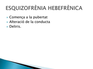  Comença a la pubertat
 Alteració de la conducta
 Deliris.
 