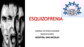 ESQUIZOFRENIA
ANDREA VICTORIA ESCOBAR
MEDICO RURAL
HOSPITAL SAN NICOLAS
 