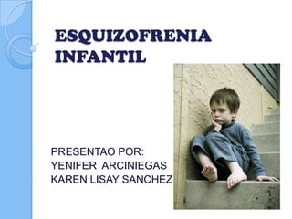 ESQUIZOFRENIA
INFANTIL




PRESENTAO POR:
YENIFER ARCINIEGAS
KAREN LISAY SANCHEZ
 