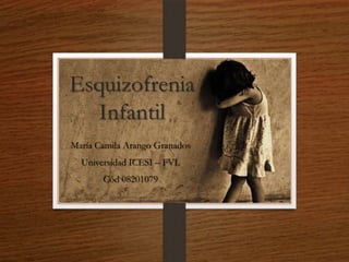 Esquizofrenia
Infantil
María Camila Arango Granados
Universidad ICESI – FVL
Cód 08201079
 