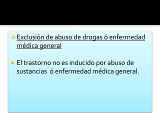 Exclusión de abuso de drogas ó enfermedad
médica general
 El trastorno no es inducido por abuso de
sustancias ó enfermedad médica general.
 