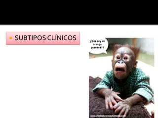  SUBTIPOS CLÍNICOS
 
