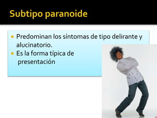  Predominan los síntomas de tipo delirante y
alucinatorio.
 Es la forma típica de
presentación
 