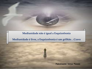 Palestrante- Victor Passos
Mediunidade não é igual a Esquizofrenia
Mediunidade é livre, a Esquizofrenia é um grilhão…Cravo
 