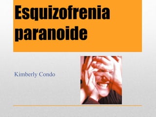 Esquizofrenia
paranoide
Kimberly Condo
 