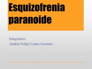 Esquizofrenia
paranoide
Integrantes:
Andrés Felipe Castro Guzmán
 
