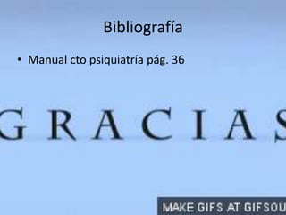 Bibliografía
• Manual cto psiquiatría pág. 36
 