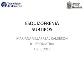 ESQUIZOFRENIA
SUBTIPOS
MARIANA VILLARREAL CALDERON
R1 PSIQUIATRIA
ABRIL 2016
 