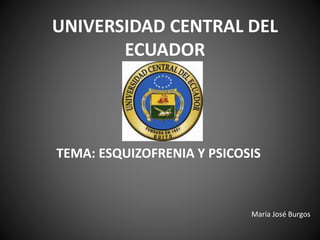 UNIVERSIDAD CENTRAL DEL
ECUADOR
TEMA: ESQUIZOFRENIA Y PSICOSIS
María José Burgos
 