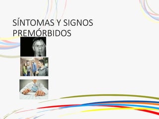 SÍNTOMAS Y SIGNOS
PREMÓRBIDOS
 