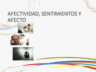 AFECTIVIDAD, SENTIMIENTOS Y
AFECTO
 