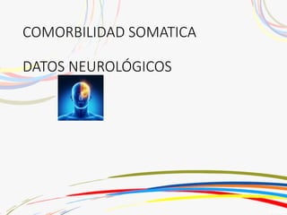 COMORBILIDAD SOMATICA
DATOS NEUROLÓGICOS
 