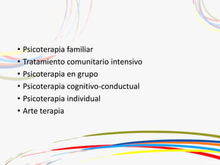 • Psicoterapia familiar
• Tratamiento comunitario intensivo
• Psicoterapia en grupo
• Psicoterapia cognitivo-conductual
• Psicoterapia individual
• Arte terapia
 