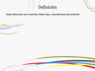 Ideas delirantes son creencias falsas fijas, culturalmente discordantes
 