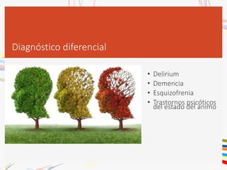 Diagnóstico diferencial
• Delirium
• Demencia
• Esquizofrenia
• Trastornos psicóticos
del estado del animo
 