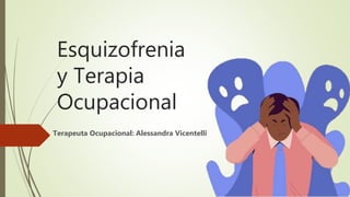 Esquizofrenia
y Terapia
Ocupacional
Terapeuta Ocupacional: Alessandra Vicentelli
 