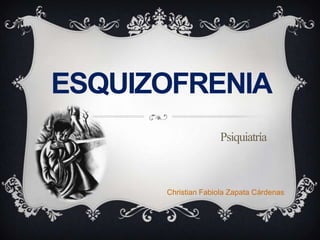 ESQUIZOFRENIA
                    Psiquiatría



      Christian Fabiola Zapata Cárdenas
 