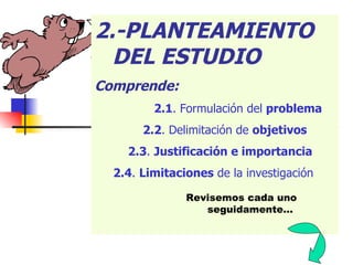 2.-PLANTEAMIENTO DEL ESTUDIO Comprende: 2.1 . Formulación del  problema 2.2 . Delimitación de  objetivos 2.3 .  Justificación e importancia 2.4 .  Limitaciones  de la investigación Revisemos cada uno seguidamente… 