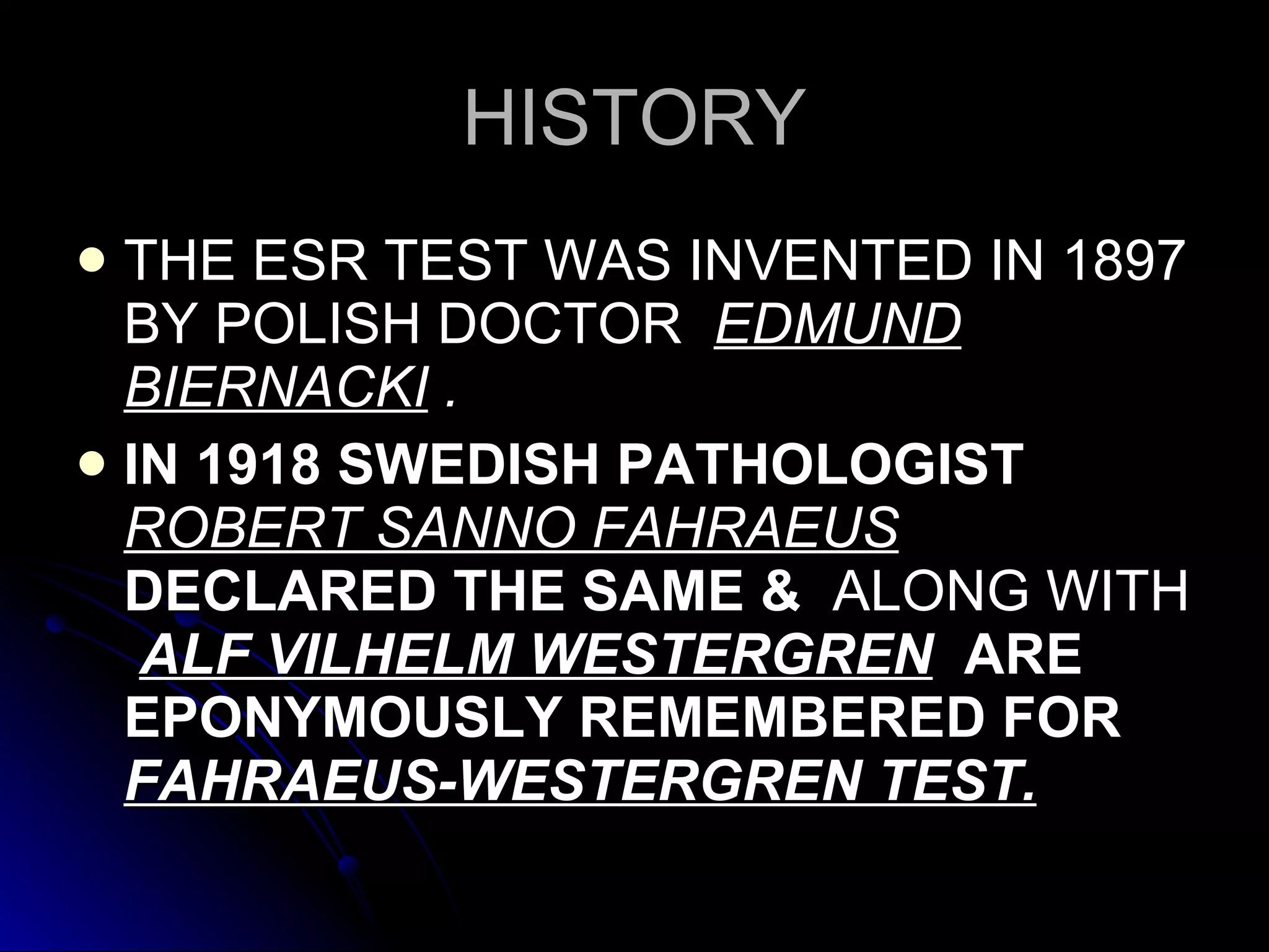 HISTORY THE ESR TEST WAS INVENTED IN 1897 BY POLISH DOCTOR  EDMUND BIERNACKI  . IN 1918 SWEDISH PATHOLOGIST   ROBERT SANNO FAHRAEUS   DECLARED THE SAME &  ALONG WITH   ALF VILHELM WESTERGREN   ARE EPONYMOUSLY REMEMBERED FOR  FAHRAEUS-WESTERGREN TEST. 
