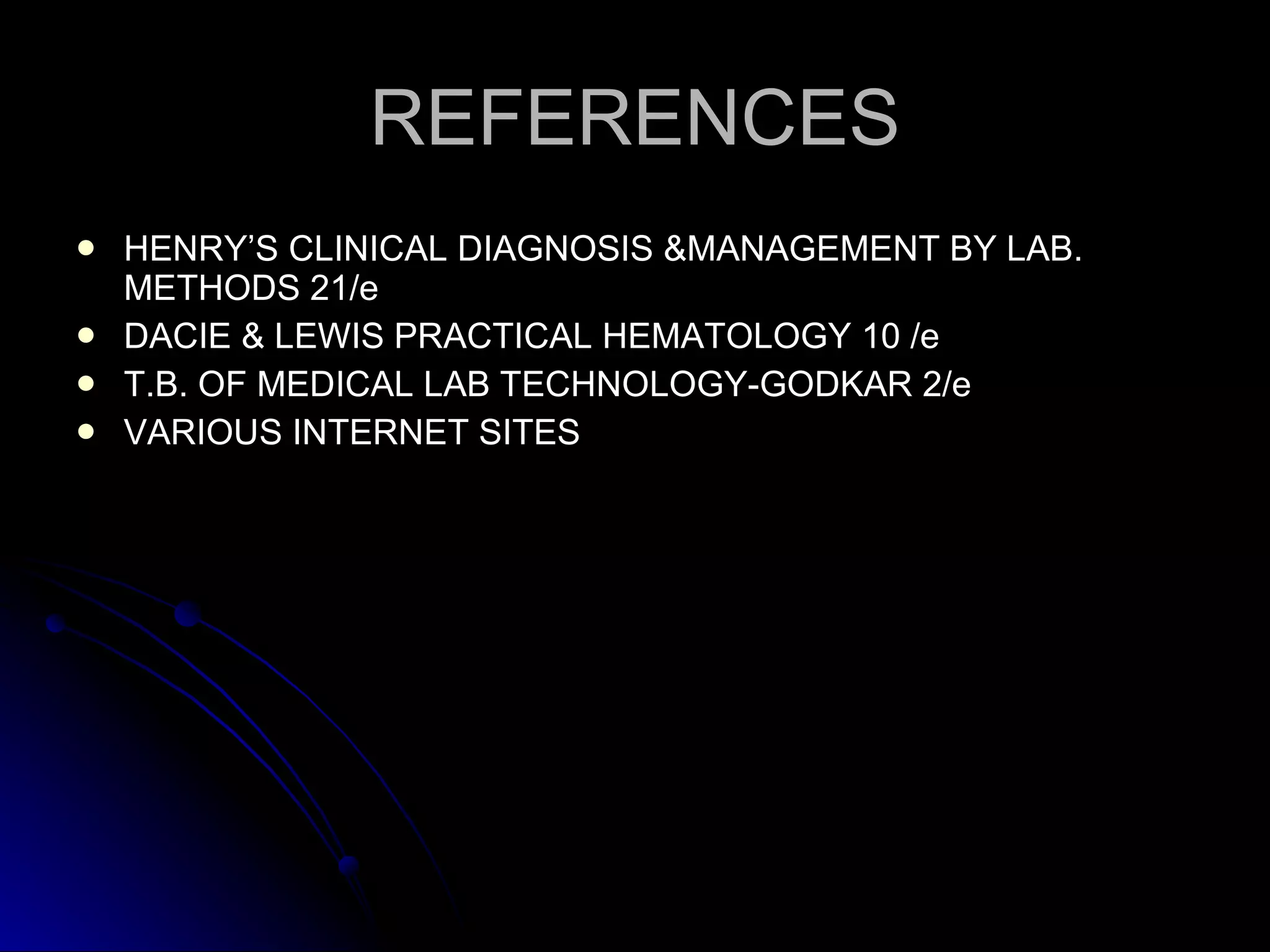 REFERENCES HENRY’S CLINICAL DIAGNOSIS &MANAGEMENT BY LAB. METHODS 21/e  DACIE & LEWIS PRACTICAL HEMATOLOGY 10 /e T.B. OF MEDICAL LAB TECHNOLOGY-GODKAR 2/e VARIOUS INTERNET SITES 