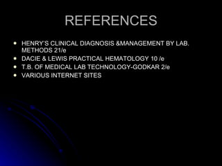 REFERENCES HENRY’S CLINICAL DIAGNOSIS &MANAGEMENT BY LAB. METHODS 21/e  DACIE & LEWIS PRACTICAL HEMATOLOGY 10 /e T.B. OF MEDICAL LAB TECHNOLOGY-GODKAR 2/e VARIOUS INTERNET SITES 
