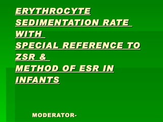 ERYTHROCYTE SEDIMENTATION RATE  WITH  SPECIAL REFERENCE TO ZSR &  METHOD OF ESR IN INFANTS   MODERATOR-   Dr SANJEEV NARANG 