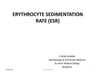 ERYTHROCYTE SEDIMENTATION
RATE (ESR)
P SUNIL KUMAR
Haematology & Transfusion Medicine
St.John’s Medical College
Bangalore
13-Oct-18 1SUNIL KUMAR. P
 