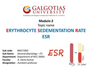 Module-2
Topic name
ERYTHROCYTE SEDEMENTATION RATE
ESR
Sub code: BMLT1002
Sub Name: General physiology – (T)
Department: Department of MLT, SMAS
Faculty: A. Vamsi Kumar
Designation : Assistant professor
 