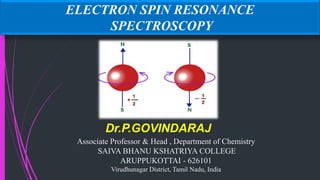 ELECTRON SPIN RESONANCE
SPECTROSCOPY
Dr.P.GOVINDARAJ
Associate Professor & Head , Department of Chemistry
SAIVA BHANU KSHATRIYA COLLEGE
ARUPPUKOTTAI - 626101
Virudhunagar District, Tamil Nadu, India
 