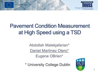 Pavement Condition Measurement
at High Speed using a TSD
Abdollah Malekjafarian*
Daniel Martínez Otero*
Eugene OBrien*
* University College Dublin
1
 