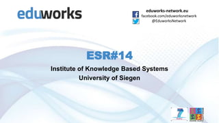 eduworks-network.eu
facebook.com/eduworksnetwork
@EduworksNetwork

Introduction to
Institute of Knowledge Based Systems
University of Siegen
Fazel Ansari & Mahdi Bohlouli

 