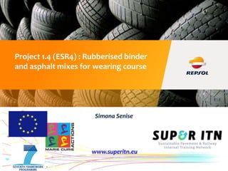 © REPSOL S.A. 02/03/2015.
Project 1.4 (ESR4) : Rubberised binder
and asphalt mixes for wearing course
Simona Senise
www.superitn.eu
 