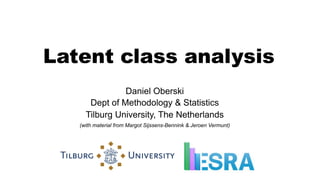 Latent class analysis
Daniel Oberski
Dept of Methodology & Statistics
Tilburg University, The Netherlands
(with material from Margot Sijssens-Bennink & Jeroen Vermunt)
 