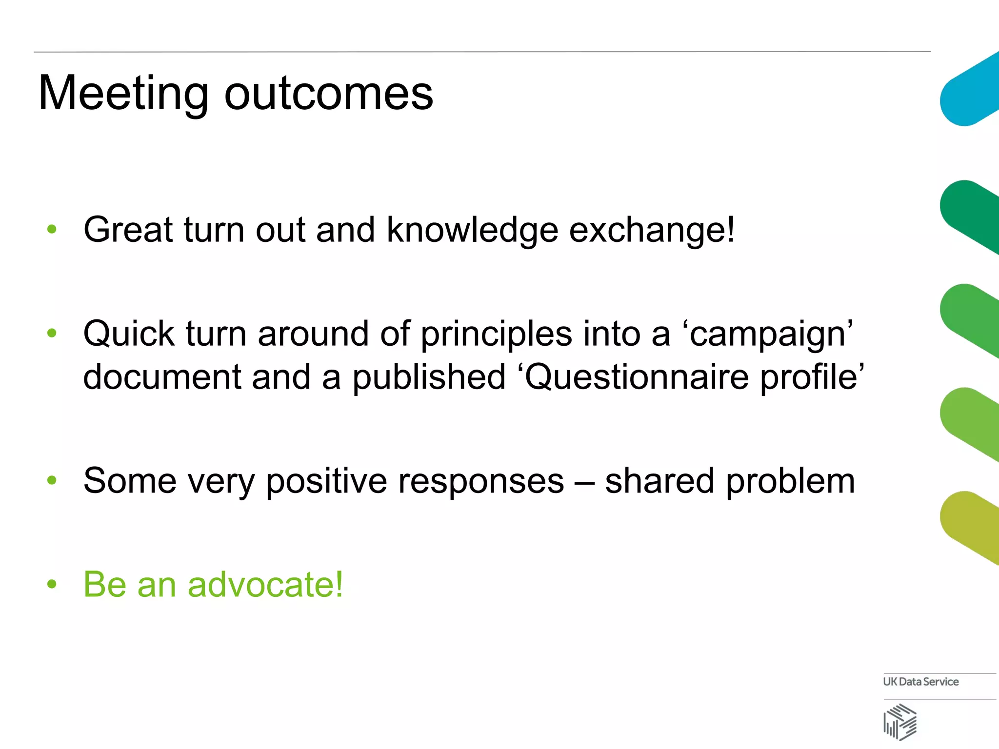 Meeting outcomes
• Great turn out and knowledge exchange!
• Quick turn around of principles into a ‘campaign’
document and a published ‘Questionnaire profile’
• Some very positive responses – shared problem
• Be an advocate!
 