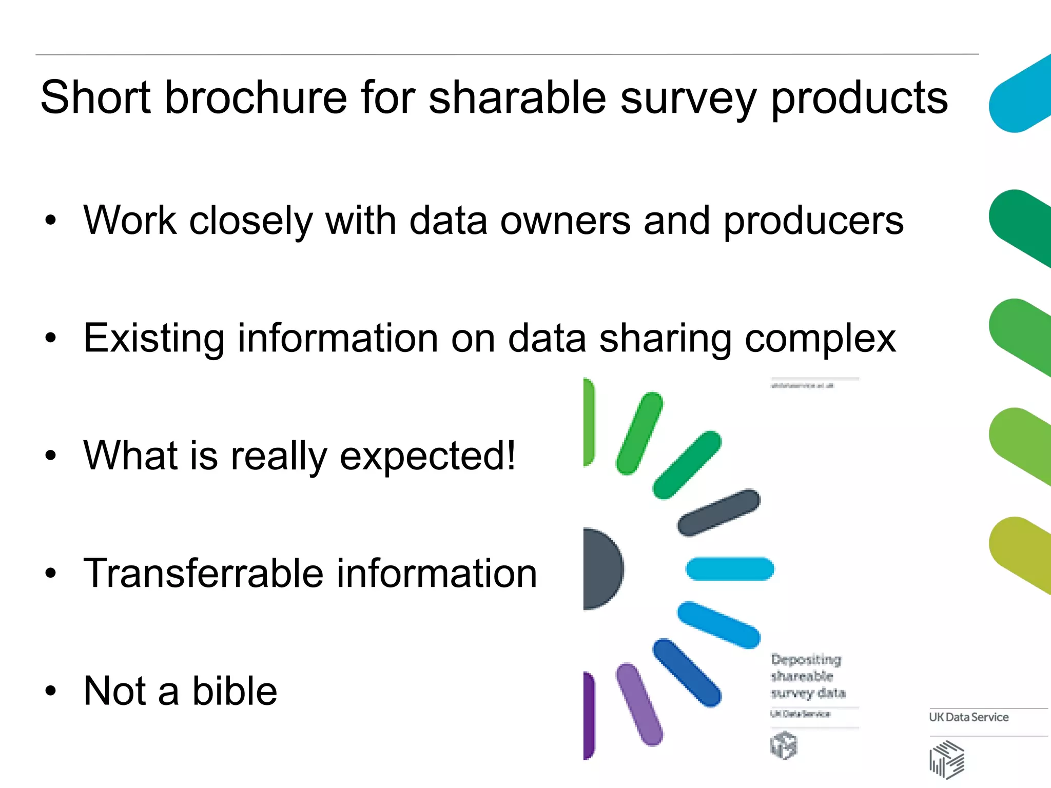 Short brochure for sharable survey products
• Work closely with data owners and producers
• Existing information on data sharing complex
• What is really expected!
• Transferrable information
• Not a bible
 