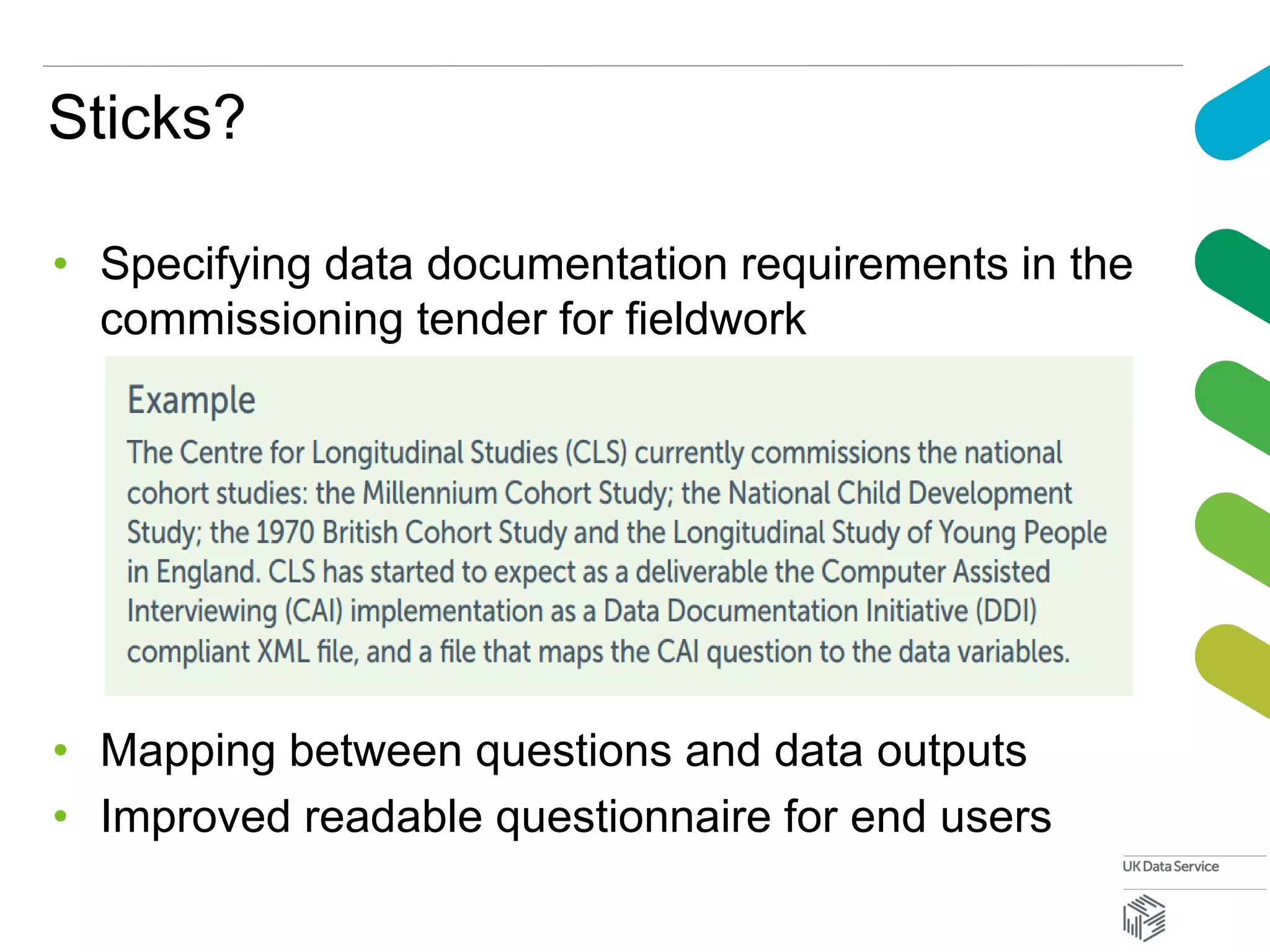 Sticks?
• Specifying data documentation requirements in the
commissioning tender for fieldwork
• Mapping between questions and data outputs
• Improved readable questionnaire for end users
 
