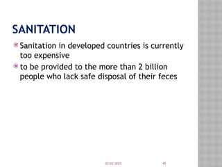 03/03/2025 45
SANITATION
 Sanitation in developed countries is currently
too expensive
 to be provided to the more than 2 billion
people who lack safe disposal of their feces
 